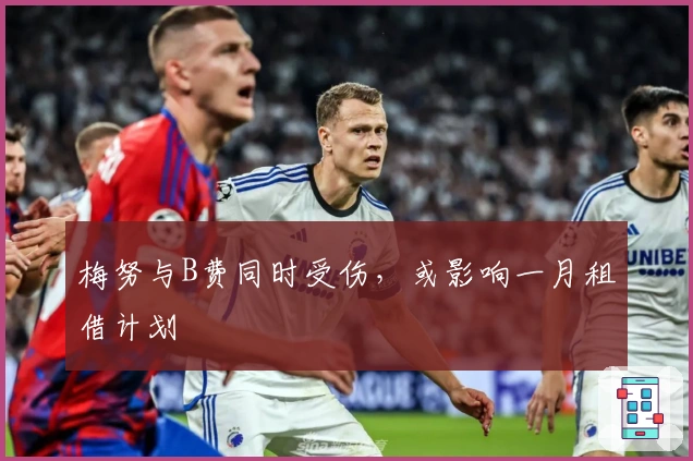 梅努与B费同时受伤，或影响一月租借计划