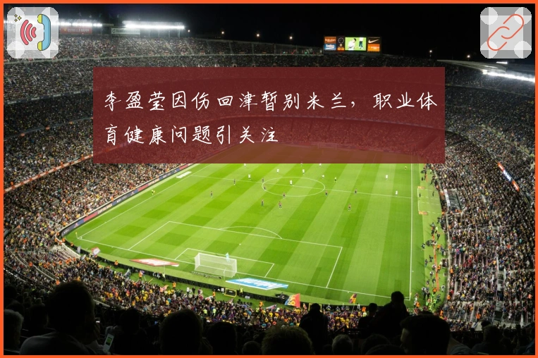 李盈莹因伤回津暂别米兰，职业体育健康问题引关注