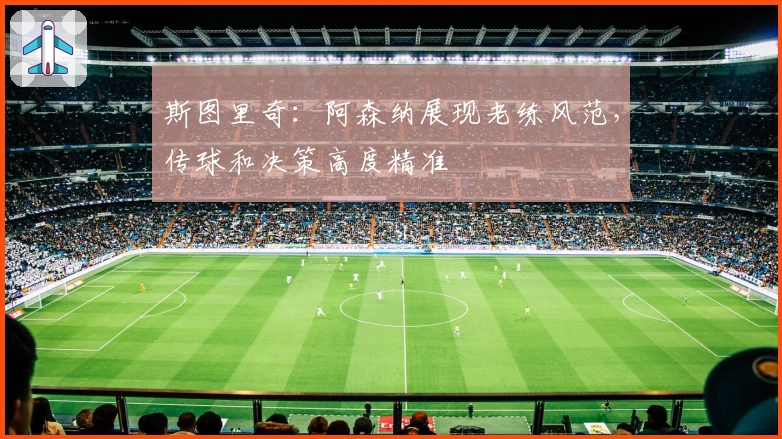 斯图里奇：阿森纳展现老练风范，传球和决策高度精准