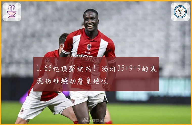 1.65亿顶薪续约！场均35+9+9的表现仍难撼动詹皇地位