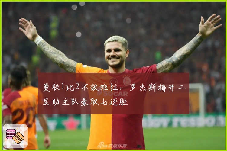 曼联1比2不敌维拉，罗杰斯梅开二度助主队豪取七连胜