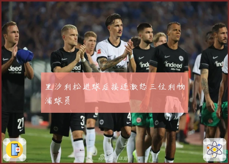 里沙利松进球后接连激怒三位利物浦球员